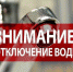 ВНИМАНИЕ! ОТКЛЮЧЕНИЕ ВОДЫ! - Городской округ